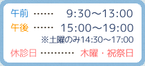 午前9:30～13:00 午後15:00～19:00 ※土曜のみ午後は14:30～17:00 休診日：木曜・祝祭日